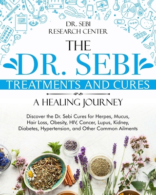 The Dr. Sebi Treatments and Cures • A Healing Journey: Discover the Dr. Sebi Cures for Herpes, Mucus, Hair Loss, Obesity, HIV, Cancer, Lupus, Kidney, Diabetes, Hypertension, and Other Common Ailments B08HTL1BZ9 Book Cover