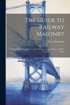 The Guide to Railway Masonry: Comprising a Comp... 1021664820 Book Cover