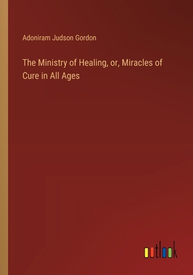 The Ministry of Healing, or, Miracles of Cure i... 3385406838 Book Cover