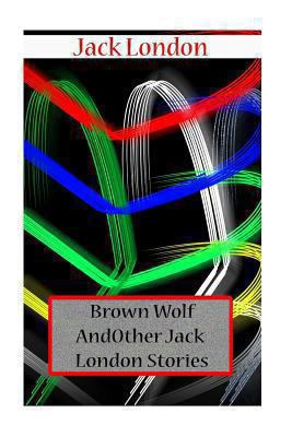 Brown Wolf And Other Jack London Stories 1477697500 Book Cover