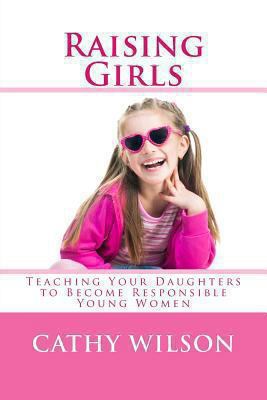 Raising Girls: Teaching Your Daughters to Becom... 149225472X Book Cover