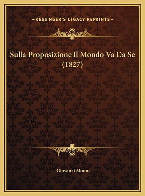 Sulla Proposizione Il Mondo Va Da Se (1827) [Italian] 1169593801 Book Cover