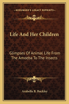 Life And Her Children: Glimpses Of Animal Life ... 1163786446 Book Cover