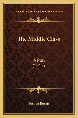 The Middle Class: A Play (1912) 1165591529 Book Cover