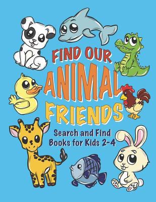 Find Our Animal Friends: Search and Find Books for Kids 2-4: Hidden Picture Treasure Hunt Coloring Activity Book for Boys and Girls to Figure Out Where the Animals Could Be Hiding 1790601258 Book Cover