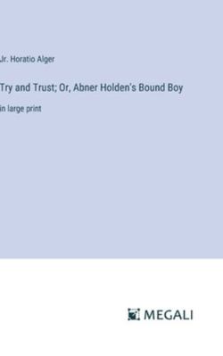 Try and Trust; Or, Abner Holden's Bound Boy: in... 3387045735 Book Cover