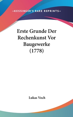 Erste Grunde Der Rechenkunst VOR Baugewerke (1778) [German] 1104792672 Book Cover