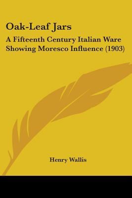 Oak-Leaf Jars: A Fifteenth Century Italian Ware... 1437049281 Book Cover