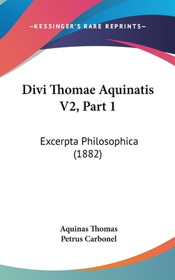 Divi Thomae Aquinatis V2, Part 1: Excerpta Phil... [Latin] 1160034494 Book Cover