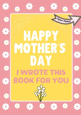 Happy Mother's Day - I Wrote This Book For You:... 1922568333 Book Cover