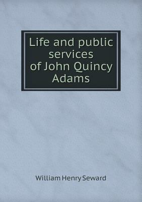 Life and public services of John Quincy Adams 5518630328 Book Cover