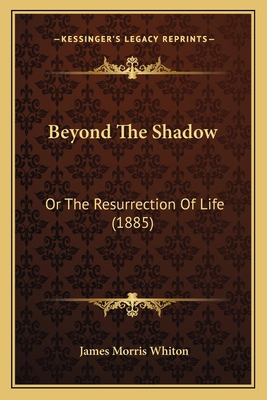 Beyond The Shadow: Or The Resurrection Of Life ... 1165343037 Book Cover