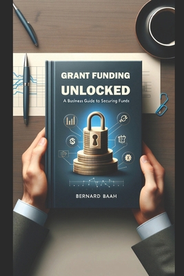 Grant Funding Unlocked: A Business Guide to Sec... B0CS9LWHBW Book Cover