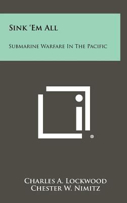 Sink 'Em All: Submarine Warfare In The Pacific 1258427745 Book Cover