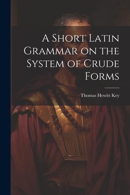 A Short Latin Grammar on the System of Crude Forms 1022065734 Book Cover