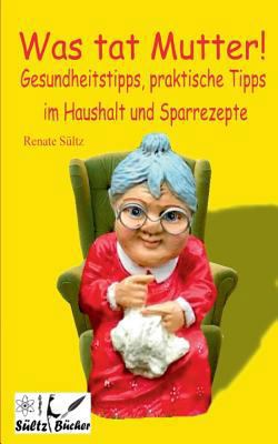 Was tat Mutter! Gesundheitstipps, praktische Ti... [German] 3744801233 Book Cover