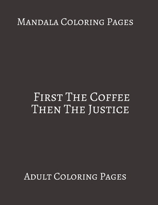 Paperback Mandala Coloring Pages ~ First The Coffee Then The Justice: Adult Coloring books. Stress Relieving Coloring Pages. Gifts For Lawyers. Book