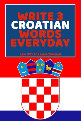 Write 3 Croatian Words Everyday: Easy Way To Le... B0851M9HDM Book Cover