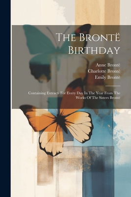 The Brontë Birthday: Containing Extracts For Ev... 1022374184 Book Cover