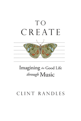 To Create: Imagining the Good Life Through Music 162277454X Book Cover