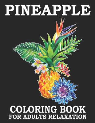 Pineapple Coloring Book For Adults Relaxation: Sweet Pineapple Adults Coloring Book to Bring You Back to Calm & Mindfulness. Beautiful Pineapple Coloring Book