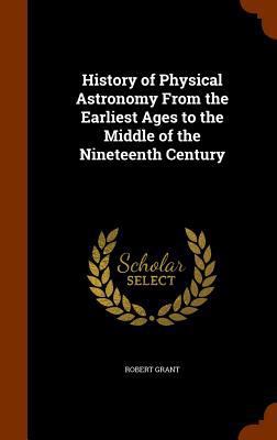 History of Physical Astronomy from the Earliest... 1344975569 Book Cover