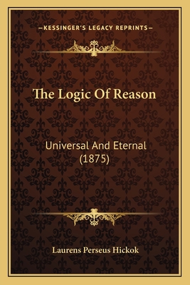 The Logic Of Reason: Universal And Eternal (1875) 1164165402 Book Cover