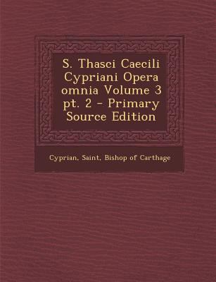 S. Thasci Caecili Cypriani Opera Omnia Volume 3... [Latin] 1294500988 Book Cover
