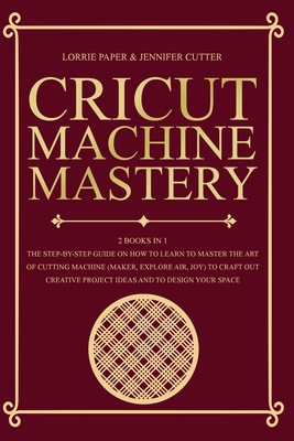 Cricut Machine Mastery - 2 Books in 1: The Step... 180109604X Book Cover