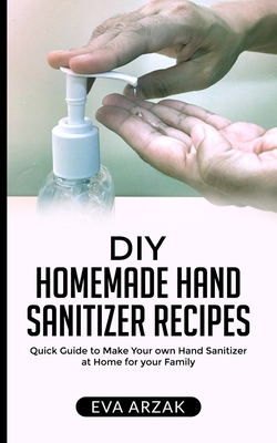 DIY Homemade Hand Sanitizer Recipes: Quick Guide to Make Your own Hand Sanitizer at Home for your Family B085RTMBQZ Book Cover