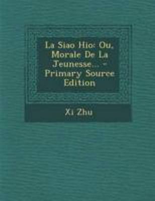 La Siao Hio: Ou, Morale De La Jeunesse... [French] 1295125463 Book Cover