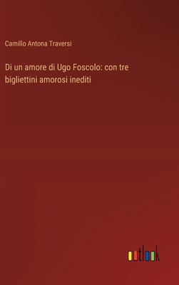 Di un amore di Ugo Foscolo: con tre bigliettini... [Italian] 3368716670 Book Cover