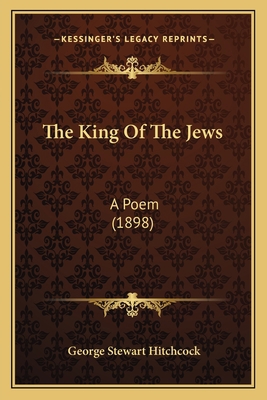 The King of the Jews: A Poem (1898) 1163966126 Book Cover