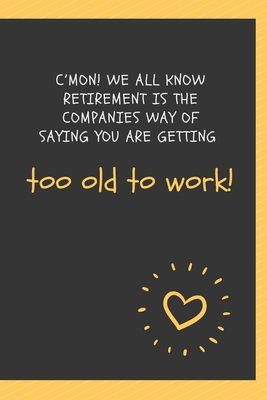 Paperback C’mon! We all know retirement is the companies way of saying you are getting too old to work!: Blank Lined Journal Coworker Notebook Employees ... notepads for work gifts office jokes) Book