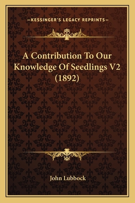 A Contribution To Our Knowledge Of Seedlings V2... 1164521888 Book Cover