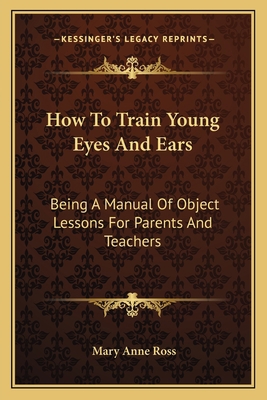 How To Train Young Eyes And Ears: Being A Manua... 1163592013 Book Cover