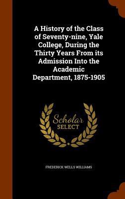 A History of the Class of Seventy-nine, Yale Co... 1345480725 Book Cover