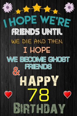 I Hope We're Friend Until We Die ~ and Happy 78 Birthday: Notebook / happy 78 birthday journal notebook, Diary, appreciation gift, 78 years old ... Girl boy Daughter sons & Girlfriend Boyfriend