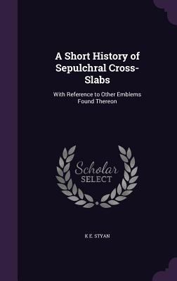 A Short History of Sepulchral Cross-Slabs: With... 1356813925 Book Cover