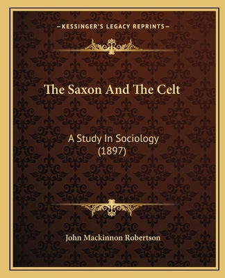 The Saxon And The Celt: A Study In Sociology (1... 1165120925 Book Cover