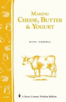 Making Cheese, Butter & Yogurt: Storey Country ... 1580178790 Book Cover