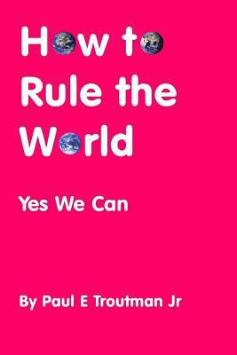 How to Rule the World: Yes We Can 0692654992 Book Cover