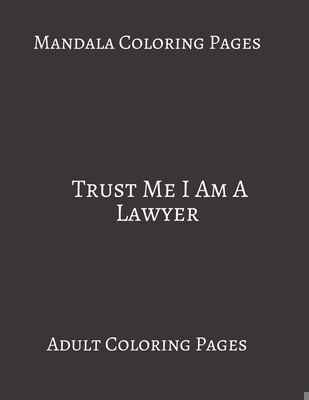 Mandala Coloring Pages Trust me I Am A Lawyer: Adult Coloring books. Stress Relieving Coloring Pages. Gifts For Lawyers. B0889YZ1V3 Book Cover