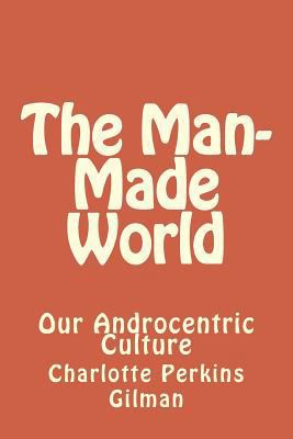 The Man-Made World: Our Androcentric Culture 1546692959 Book Cover