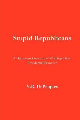 Stupid Republicans: A Humorous Look at the 2012... 147822861X Book Cover