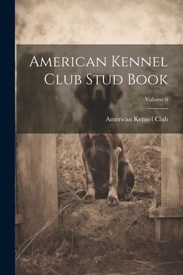 American Kennel Club Stud Book; Volume 6 1021625833 Book Cover