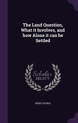 The Land Question, What It Involves, and How Al... 1356663567 Book Cover