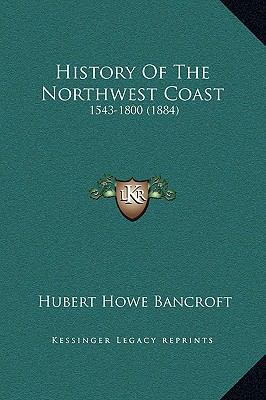 History Of The Northwest Coast: 1543-1800 (1884) 1169374727 Book Cover