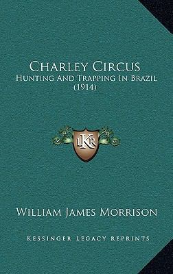 Charley Circus: Hunting And Trapping In Brazil ... 1166499898 Book Cover