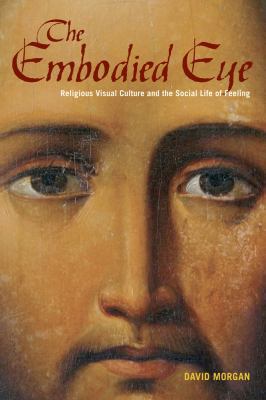 The Embodied Eye: Religious Visual Culture and ... 0520272234 Book Cover